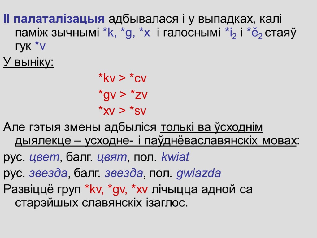 ІІ палаталiзацыя адбывалася і у выпадках, калі паміж зычнымі *k, *g, *x і галоснымі